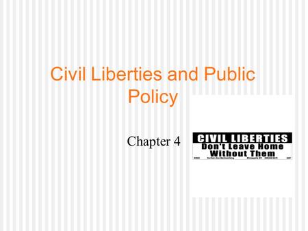 Civil Liberties and Public Policy Chapter 4. The Politics of Civil Liberties  Civil liberties: protections the Constitution provides against the abuse.