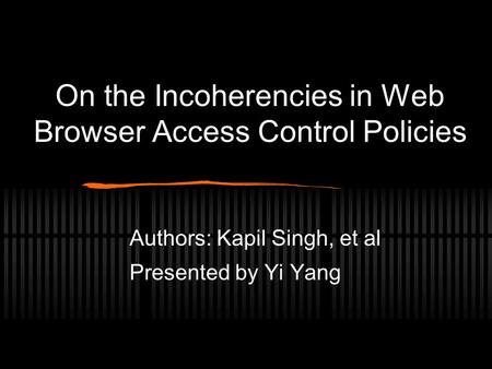 On the Incoherencies in Web Browser Access Control Policies Authors: Kapil Singh, et al Presented by Yi Yang.