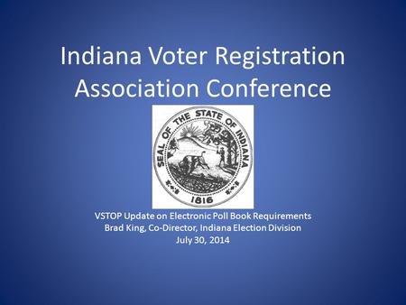 Indiana Voter Registration Association Conference VSTOP Update on Electronic Poll Book Requirements Brad King, Co-Director, Indiana Election Division July.