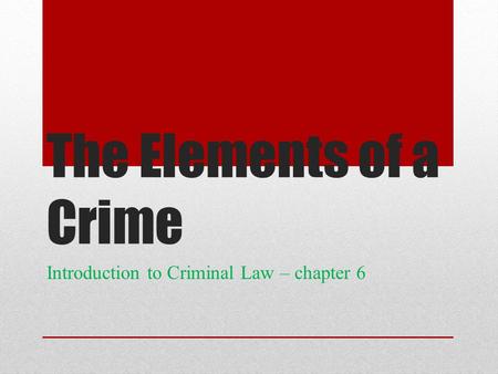 The Elements of a Crime Introduction to Criminal Law – chapter 6.