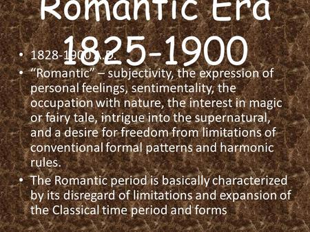 Romantic Era 1825-1900 1828-1900 A.D. “Romantic” – subjectivity, the expression of personal feelings, sentimentality, the occupation with nature, the interest.