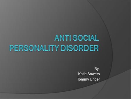 By: Katie Sowers Tommy Unger. What is ASPD?  Anti Social Personality Disorder is a condition characterized by the persistent disregard of others personal.