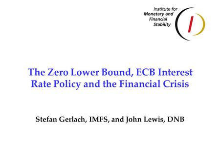 The Zero Lower Bound, ECB Interest Rate Policy and the Financial Crisis Stefan Gerlach, IMFS, and John Lewis, DNB.