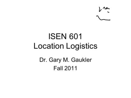 ISEN 601 Location Logistics Dr. Gary M. Gaukler Fall 2011.