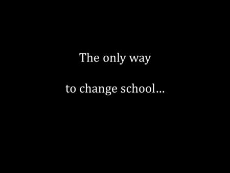 The only way to change school….