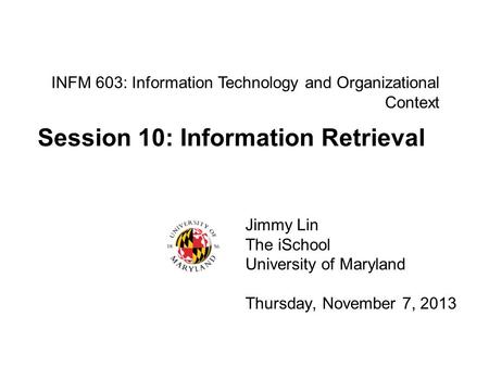 INFM 603: Information Technology and Organizational Context Jimmy Lin The iSchool University of Maryland Thursday, November 7, 2013 Session 10: Information.