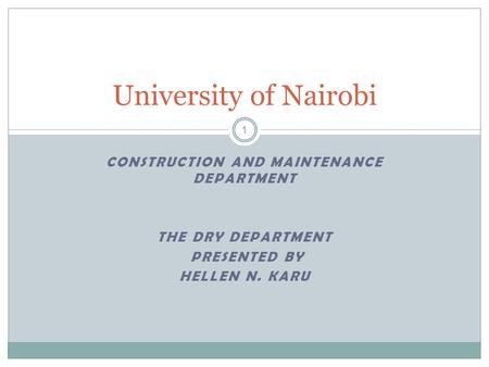 CONSTRUCTION AND MAINTENANCE DEPARTMENT THE DRY DEPARTMENT PRESENTED BY HELLEN N. KARU University of Nairobi 1.