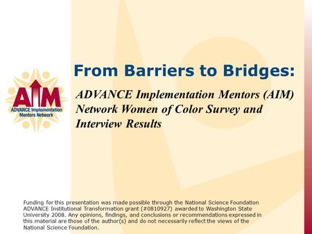 ADVANCE Implementation Mentors (AIM) Network Women of Color Survey and Interview Results Funding for this presentation was made possible through the National.