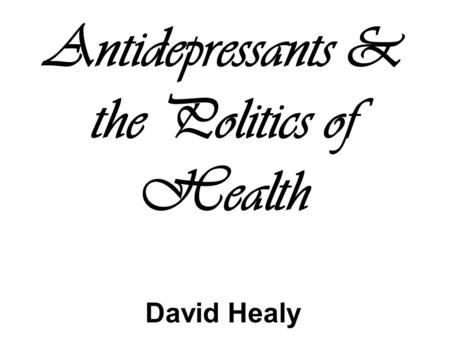 Antidepressants & the Politics of Health David Healy.
