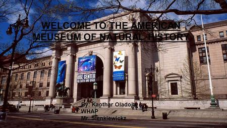 By: Kaothar Oladoja WHAP Mr. Sienkiewickz WELCOME TO THE AMERICAN MEUSEUM OF NATURAL HISTORY.