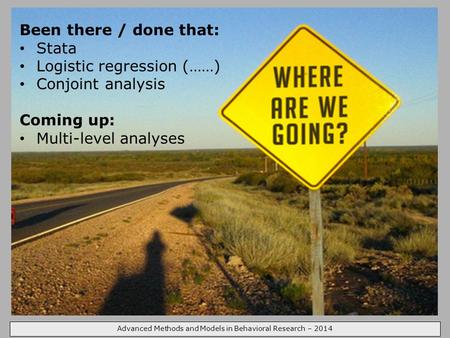 Advanced Methods and Models in Behavioral Research – 2014 Been there / done that: Stata Logistic regression (……) Conjoint analysis Coming up: Multi-level.