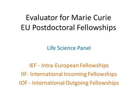 Evaluator for Marie Curie EU Postdoctoral Fellowships Life Science Panel IEF - Intra-European Fellowships IIF- International Incoming Fellowships IOF -