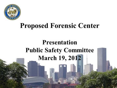 Proposed Forensic Center Presentation Public Safety Committee March 19, 2012.