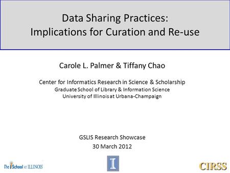 Data Sharing Practices: Implications for Curation and Re-use Carole L. Palmer & Tiffany Chao Center for Informatics Research in Science & Scholarship Graduate.