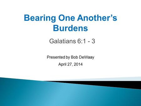 Galatians 6:1 - 3 Presented by Bob DeWaay April 27, 2014 Bearing One Another’s Burdens.