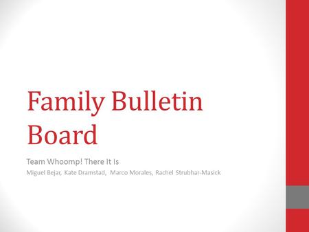 Family Bulletin Board Team Whoomp! There It Is Miguel Bejar, Kate Dramstad, Marco Morales, Rachel Strubhar-Masick.