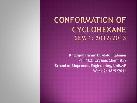 Khadijah Hanim bt Abdul Rahman PTT 102: Organic Chemistry School of Bioprocess Engineering, UniMAP Week 2: 18/9/2011.