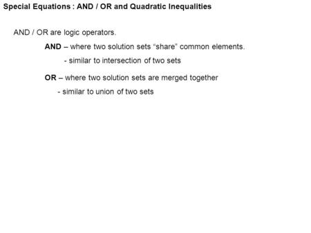Special Equations : AND / OR and Quadratic Inequalities AND / OR are logic operators. AND – where two solution sets “share” common elements. - similar.