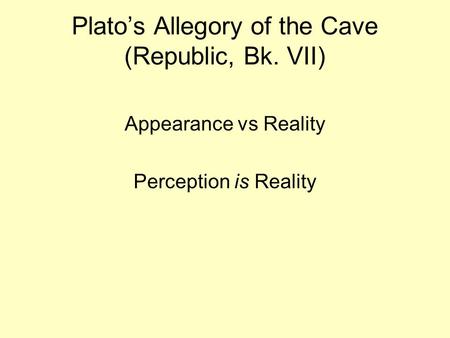 Plato’s Allegory of the Cave (Republic, Bk. VII) Appearance vs Reality Perception is Reality.
