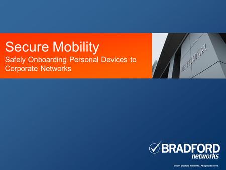 ©2011 Bradford Networks. All rights reserved. Secure Mobility Safely Onboarding Personal Devices to Corporate Networks.