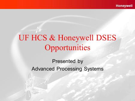 Advanced Processing Systems Honeywell Proprietary1 12/04/2003 Honeywell UF HCS & Honeywell DSES Opportunities Presented by Advanced Processing Systems.