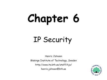 Henric Johnson1 Chapter 6 IP Security Henric Johnson Blekinge Institute of Technology, Sweden