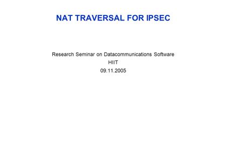 NAT TRAVERSAL FOR IPSEC Research Seminar on Datacommunications Software HIIT 09.11.2005.