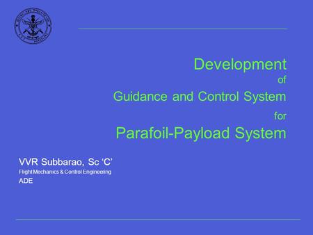 Development of Guidance and Control System for Parafoil-Payload System VVR Subbarao, Sc ‘C’ Flight Mechanics & Control Engineering ADE.