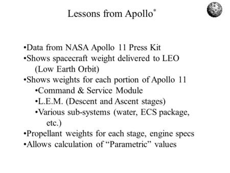 Lessons from Apollo * Data from NASA Apollo 11 Press Kit Shows spacecraft weight delivered to LEO (Low Earth Orbit) Shows weights for each portion of Apollo.