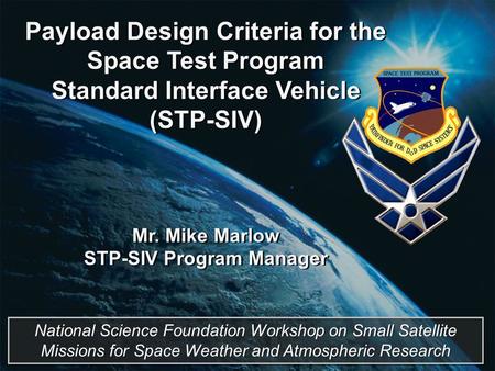Payload Design Criteria for the Space Test Program Standard Interface Vehicle (STP-SIV) Mr. Mike Marlow STP-SIV Program Manager Payload Design Criteria.