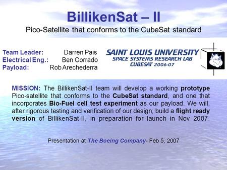 BillikenSat – II Pico-Satellite that conforms to the CubeSat standard Team Leader: Darren Pais Electrical Eng.: Ben Corrado Payload: Rob Arechederra MISSION: