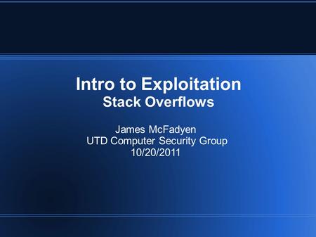 Intro to Exploitation Stack Overflows James McFadyen UTD Computer Security Group 10/20/2011.