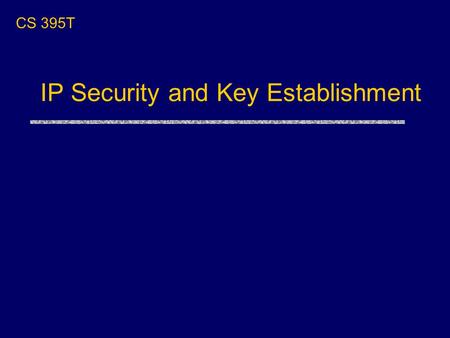IP Security and Key Establishment CS 395T. Plan for the Next Few Lectures uToday: “systems” lecture on IP Security and design of key exchange protocols.