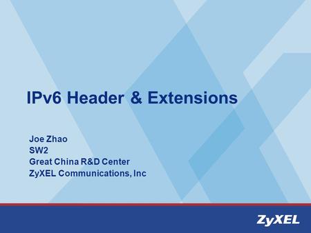 IPv6 Header & Extensions Joe Zhao SW2 Great China R&D Center ZyXEL Communications, Inc.