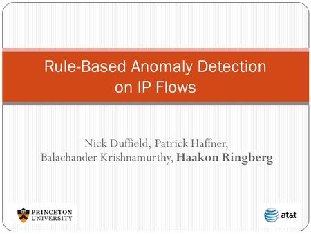 Nick Duffield, Patrick Haffner, Balachander Krishnamurthy, Haakon Ringberg Rule-Based Anomaly Detection on IP Flows.