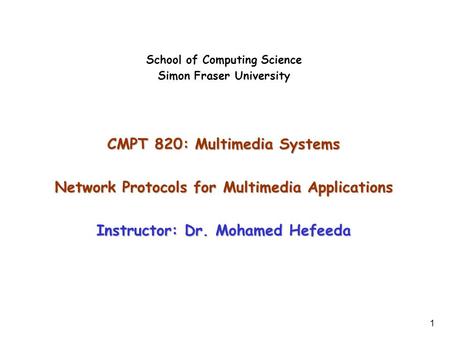 1 School of Computing Science Simon Fraser University CMPT 820: Multimedia Systems Network Protocols for Multimedia Applications Instructor: Dr. Mohamed.