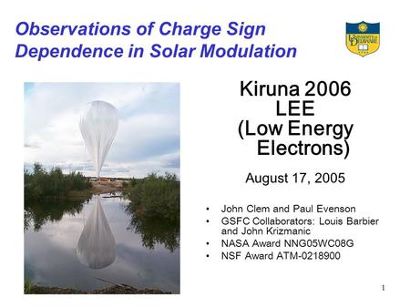 1 Observations of Charge Sign Dependence in Solar Modulation Kiruna 2006 LEE (Low Energy Electrons) August 17, 2005 John Clem and Paul Evenson GSFC Collaborators: