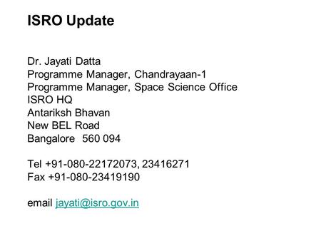 ISRO Update Dr. Jayati Datta Programme Manager, Chandrayaan-1 Programme Manager, Space Science Office ISRO HQ Antariksh Bhavan New BEL Road Bangalore 560.