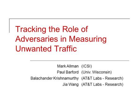 Tracking the Role of Adversaries in Measuring Unwanted Traffic Mark Allman(ICSI) Paul Barford(Univ. Wisconsin) Balachander Krishnamurthy(AT&T Labs - Research)