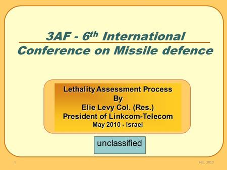 3AF - 6 th International Conference on Missile defence Feb. 2010 1 Lethality Assessment Process By Elie Levy Col. (Res.) President of Linkcom-Telecom May.