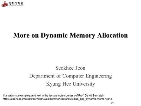 More on Dynamic Memory Allocation Seokhee Jeon Department of Computer Engineering Kyung Hee University 1 Illustrations, examples, and text in the lecture.