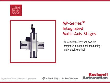 Copyright © 2008 Rockwell Automation, Inc. All rights reserved. Insert Photo Here MP-Series ™ Integrated Multi-Axis Stages An out-of-the-box solution for.
