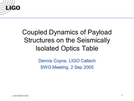 LIGO-G050427-00-D 1 Coupled Dynamics of Payload Structures on the Seismically Isolated Optics Table Dennis Coyne, LIGO Caltech SWG Meeting, 2 Sep 2005.