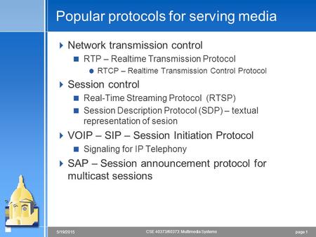 Page 15/19/2015 CSE 40373/60373: Multimedia Systems Popular protocols for serving media  Network transmission control  RTP – Realtime Transmission Protocol.