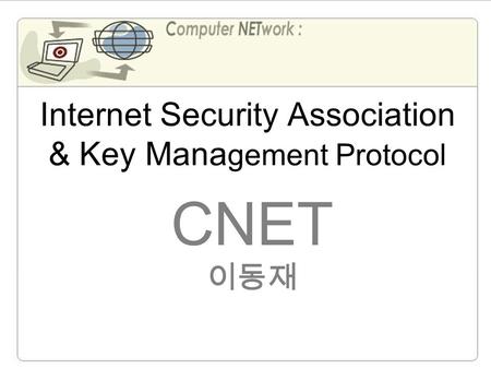 Internet Security Association & Key Mana gement Protocol CNET 이동재.