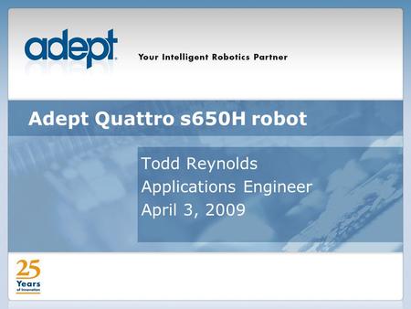 Adept Quattro s650H robot Todd Reynolds Applications Engineer April 3, 2009.