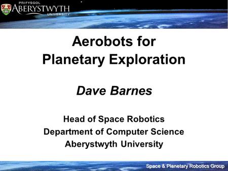 Space & Planetary Robotics Group Aerobots for Planetary Exploration Dave Barnes Head of Space Robotics Department of Computer Science Aberystwyth University.