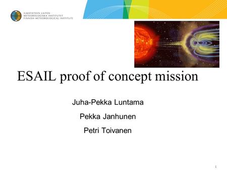 1 ESAIL proof of concept mission Juha-Pekka Luntama Pekka Janhunen Petri Toivanen.