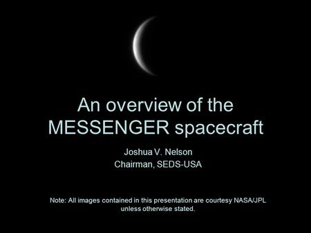 An overview of the MESSENGER spacecraft Joshua V. Nelson Chairman, SEDS-USA Note: All images contained in this presentation are courtesy NASA/JPL unless.