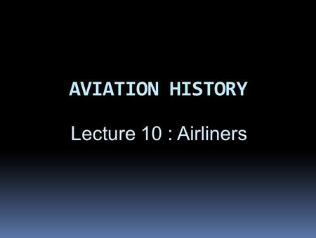 AVIATION HISTORY Lecture 10 : Airliners. OBJECTIVES  By end of this section, students will be able to explain:  About Boeing & Airbus aircraft,  Why.